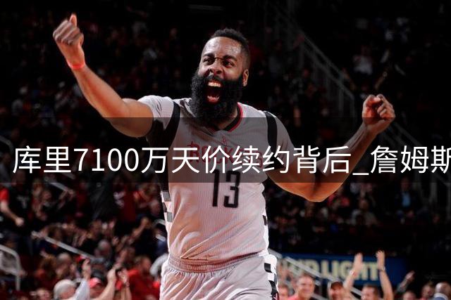 库里7100万天价续约背后 詹姆斯加盟受阻内情曝光