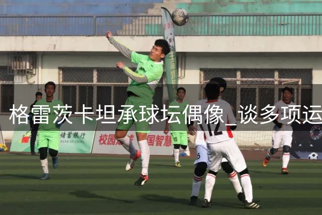 格雷茨卡坦承球坛偶像 谈多项运动爱好及职业经历